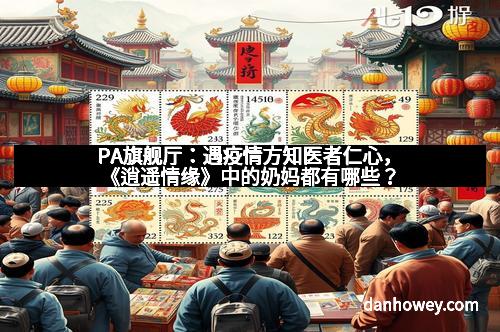 PA旗舰厅：遇疫情方知医者仁心，《逍遥情缘》中的奶妈都有哪些？