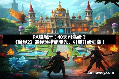 PA旗舰厅：40天可满级？《魔界2》高经验措施曝光，引爆升级狂潮！